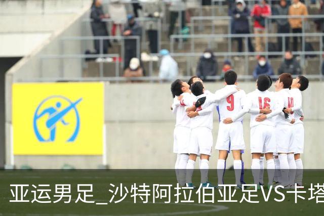亚运男足 沙特阿拉伯亚足VS卡塔尔亚足 分析预测参考